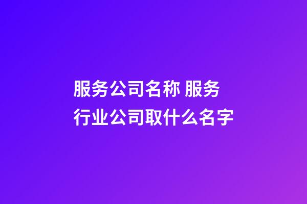 服务公司名称 服务行业公司取什么名字-第1张-公司起名-玄机派